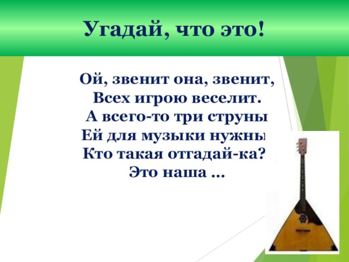 Угадай, что это!Ой, звенит она, звенит,Всех игрою веселит.А всего-то три струныЕй для