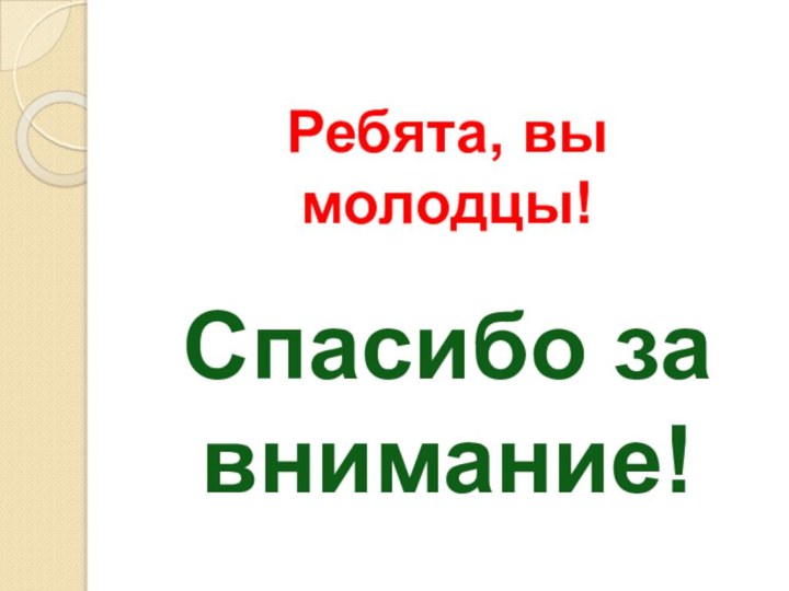 Ребята, вы молодцы!  Спасибо за внимание!