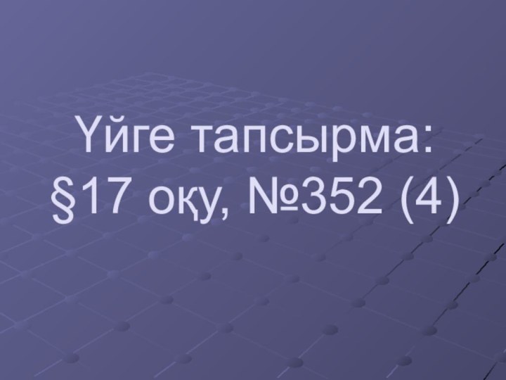 Үйге тапсырма: §17 оқу, №352 (4)