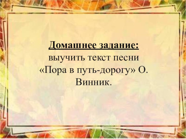 Домашнее задание: выучить текст песни «Пора в путь-дорогу» О. Винник.