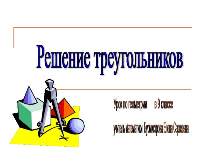 Решение треугольников Урок по геометрии    в 9 классе