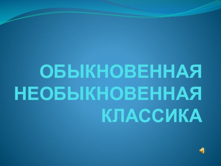 ОБЫКНОВЕННАЯ НЕОБЫКНОВЕННАЯ КЛАССИКА