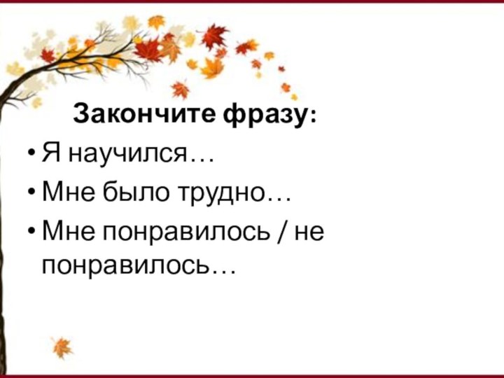 Закончите фразу:Я научился…Мне было трудно…Мне понравилось / не понравилось…