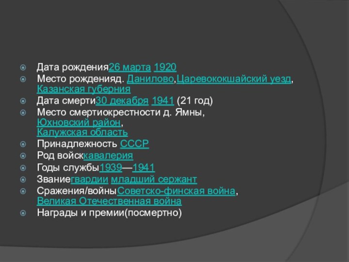 Дата рождения26 марта 1920Место рожденияд. Данилово,Царевококшайский уезд,Казанская губернияДата смерти30 декабря 1941 (21 год)Место смертиокрестности д. Ямны, Юхновский район,