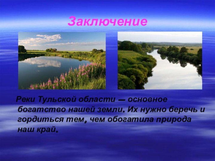 Заключение  Реки Тульской области – основное богатство нашей земли. Их нужно