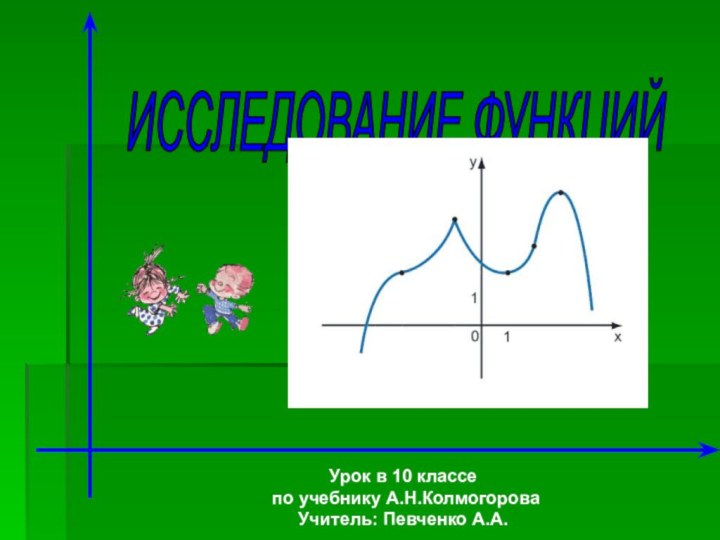 ИССЛЕДОВАНИЕ ФУНКЦИЙ Урок в 10 классе по учебнику А.Н.КолмогороваУчитель: Певченко А.А.