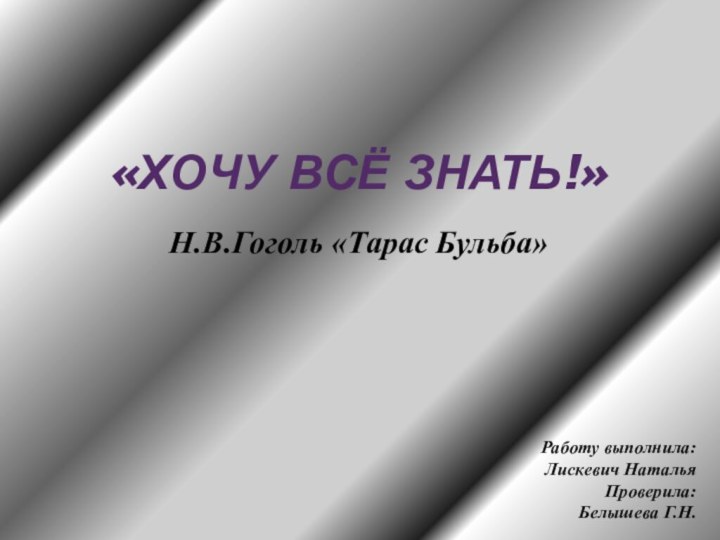 «ХОЧУ ВСЁ ЗНАТЬ!»Работу выполнила:Лискевич НатальяПроверила: Белышева Г.Н.Н.В.Гоголь «Тарас Бульба»