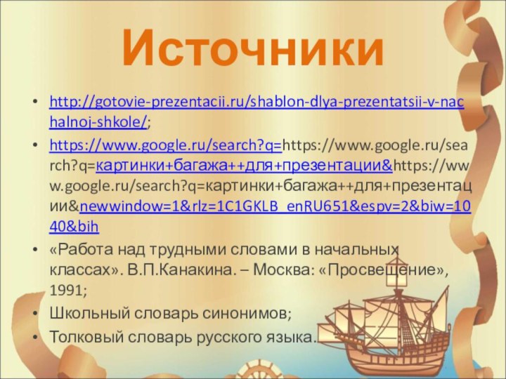 Источникиhttp://gotovie-prezentacii.ru/shablon-dlya-prezentatsii-v-nachalnoj-shkole/;https://www.google.ru/search?q=https://www.google.ru/search?q=картинки+багажа++для+презентации&https://www.google.ru/search?q=картинки+багажа++для+презентации&newwindow=1&rlz=1C1GKLB_enRU651&espv=2&biw=1040&bih«Работа над трудными словами в начальных классах». В.П.Канакина. – Москва: «Просвещение», 1991;