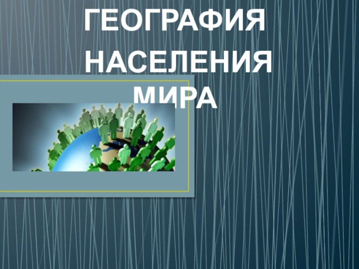 ГЕОГРАФИЯ НАСЕЛЕНИЯ МИРА