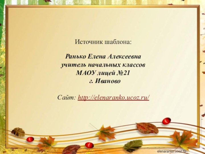 Источник шаблона: Ранько Елена Алексеевна учитель начальных классов МАОУ лицей №21 г. ИвановоСайт: http://elenaranko.ucoz.ru/