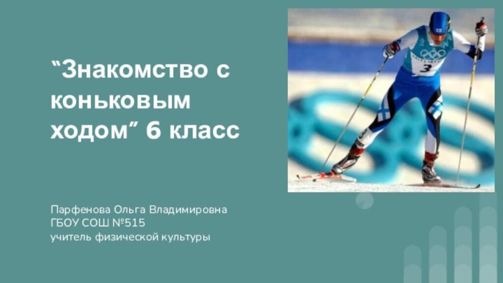 “Знакомство с коньковым ходом” 6 классПарфенова Ольга ВладимировнаГБОУ СОШ №515учитель физической культуры