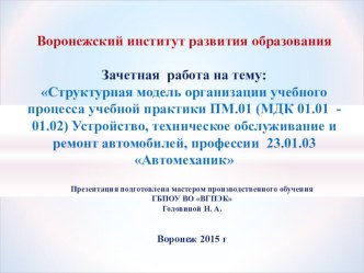 Презентация Зачетная работа на тему: Структурная модель организации учебного процесса учебной практики ПМ.01 (МДК 01.01 - 01.02) Устройство, техническое обслуживание и ремонт автомобилей, профессии 23.01.03 Автомеханик