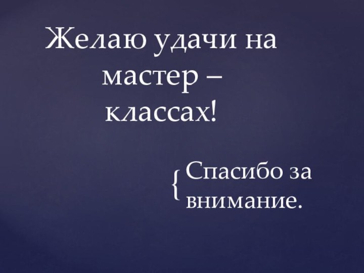 Спасибо за внимание.Желаю удачи на мастер – классах!