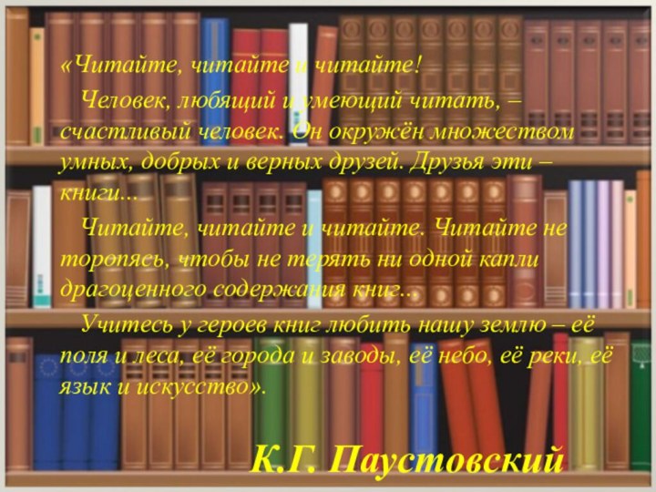 К.Г. Паустовский«Читайте, читайте и читайте!  Человек, любящий и умеющий читать, –