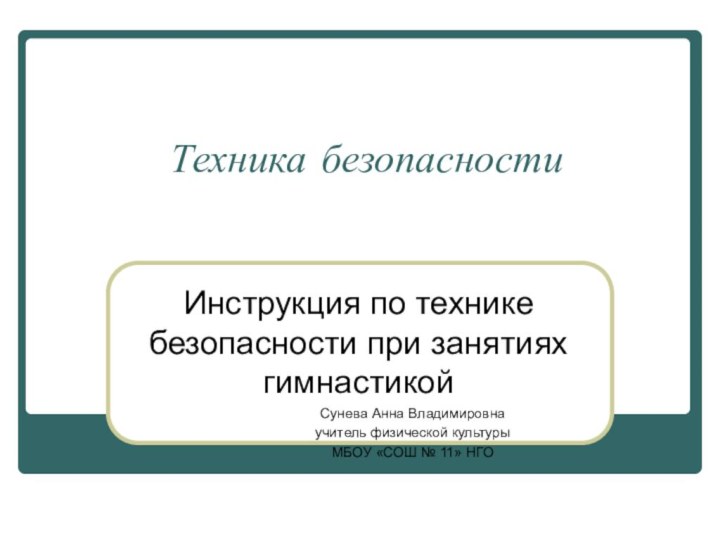 Техника безопасностиИнструкция по технике безопасности при занятиях гимнастикой			Сунева Анна Владимировна			учитель физической культуры