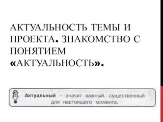 Презентация по ПШН на тему Актуальность темы и проекта. Знакомство с понятием актуальность (2 класс)