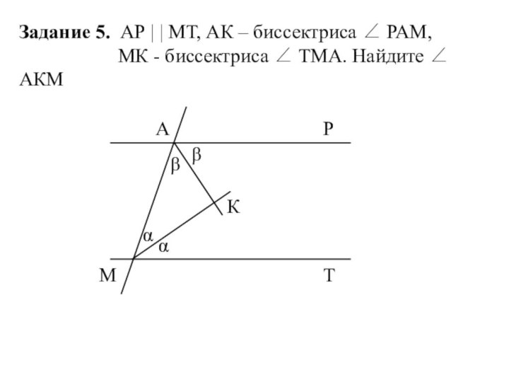 Задание 5. АР | | МТ, АК – биссектриса  РАМ,