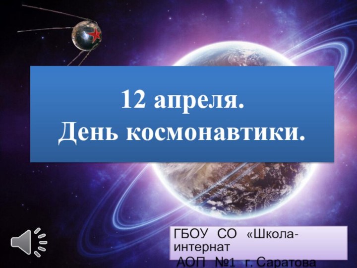 12 апреля. День космонавтики.ГБОУ  СО  «Школа-интернат АОП  №1  г. Саратова