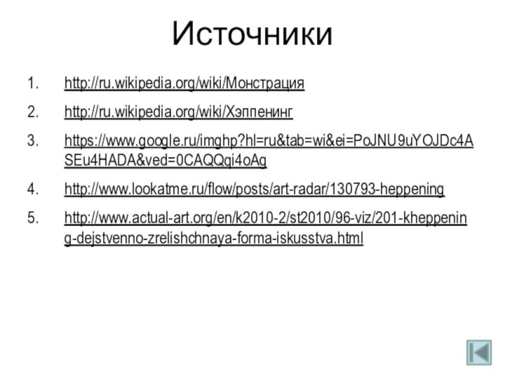 Источникиhttp://ru.wikipedia.org/wiki/Монстрацияhttp://ru.wikipedia.org/wiki/Хэппенингhttps://www.google.ru/imghp?hl=ru&tab=wi&ei=PoJNU9uYOJDc4ASEu4HADA&ved=0CAQQqi4oAghttp://www.lookatme.ru/flow/posts/art-radar/130793-heppeninghttp://www.actual-art.org/en/k2010-2/st2010/96-viz/201-kheppening-dejstvenno-zrelishchnaya-forma-iskusstva.html