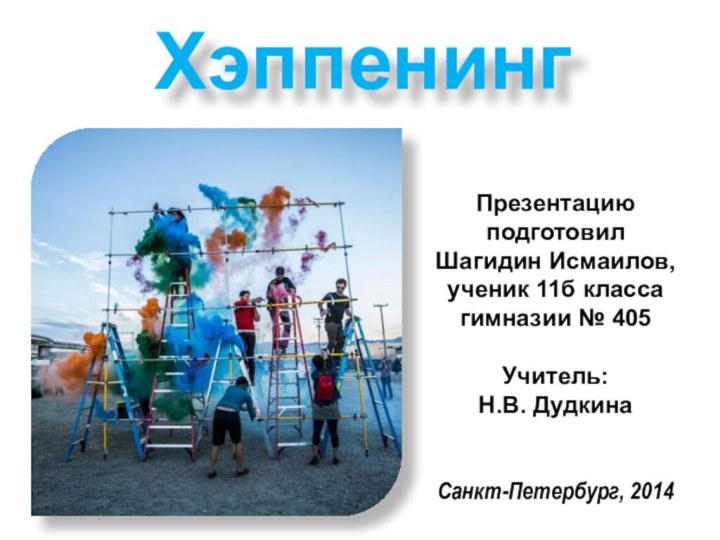 ХэппенингПрезентацию подготовилШагидин Исмаилов, ученик 11б класса гимназии № 405Учитель: Н.В. Дудкина Санкт-Петербург, 2014