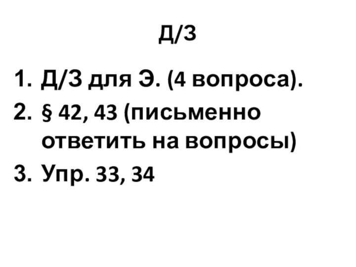 Д/ЗД/З для Э. (4 вопроса).§ 42, 43 (письменно ответить на вопросы)Упр. 33, 34