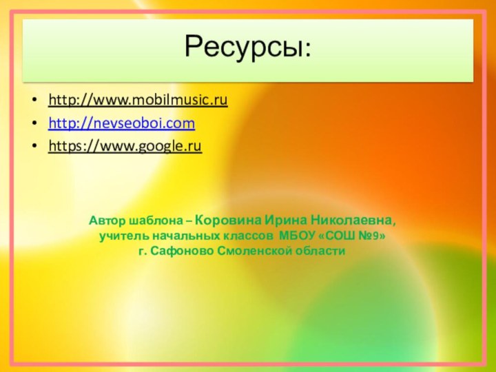 Ресурсы:http://www.mobilmusic.ruhttp://nevseoboi.comhttps://www.google.ruАвтор шаблона – Коровина Ирина Николаевна,учитель начальных классов МБОУ «СОШ №9»г. Сафоново Смоленской области