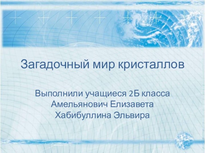 Загадочный мир кристалловВыполнили учащиеся 2Б классаАмельянович ЕлизаветаХабибуллина Эльвира