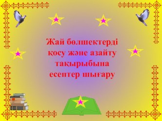 Презентация Жай бөлшектерді қосу және азайту тақырыбына есептер шығару