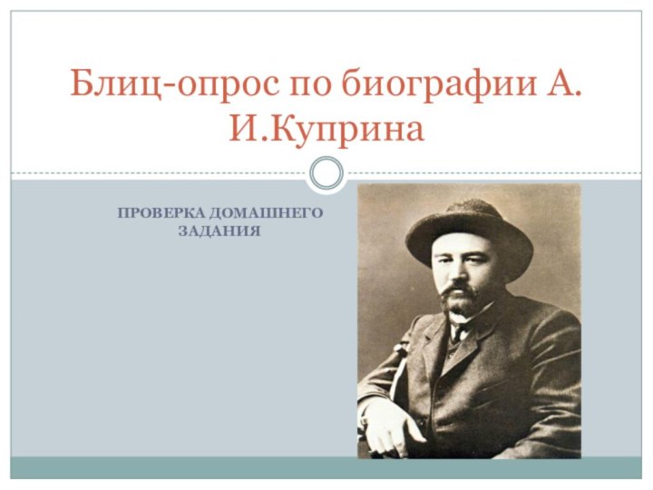 Проверка домашнего заданияБлиц-опрос по биографии А.И.Куприна