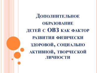 Презентация Дополнительное образование детей с ОВЗ как фактор развития физически здоровой, социально активной, творческой личности