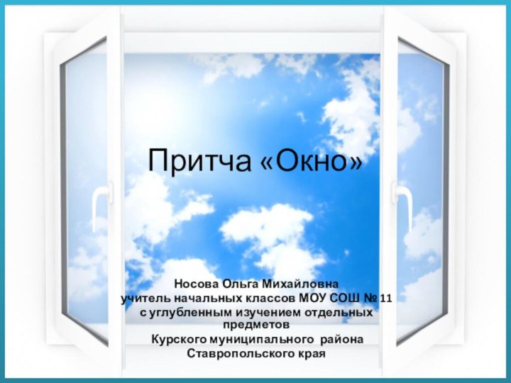 Притча «Окно»Носова Ольга Михайловнаучитель начальных классов МОУ СОШ № 11 с углубленным