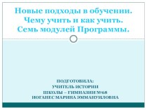 Презентация  Новые подходы в обучении.Чему учить и как учить. Семь модулей программы