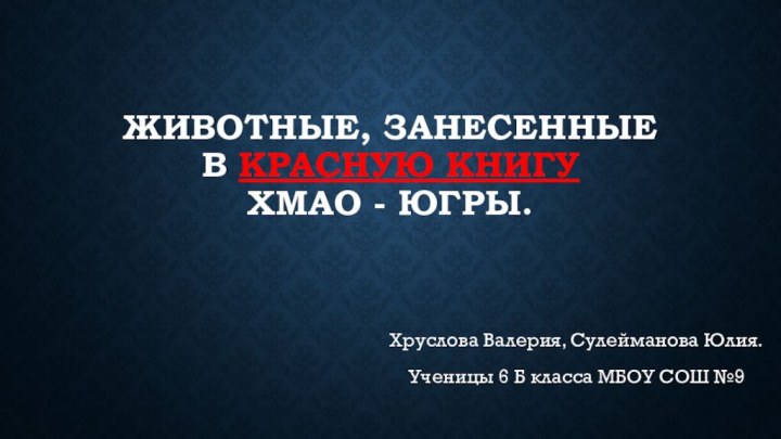 Животные, занесенные в красную книгу  ХМАО - Югры.Хруслова Валерия, Сулейманова Юлия.Ученицы