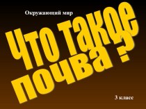 Презентация по окружающему миру в 3-м классе на тему Что такое почва