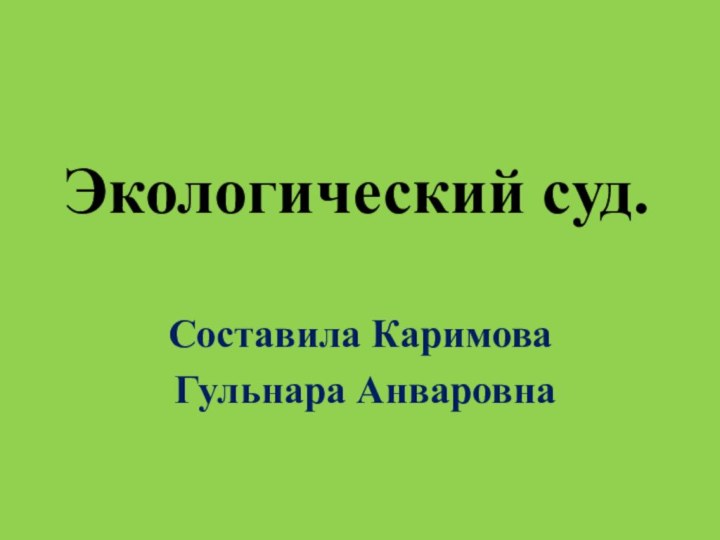 Экологический суд.Составила Каримова Гульнара Анваровна