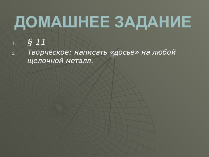 ДОМАШНЕЕ ЗАДАНИЕ§ 11Творческое: написать «досье» на любой щелочной металл.