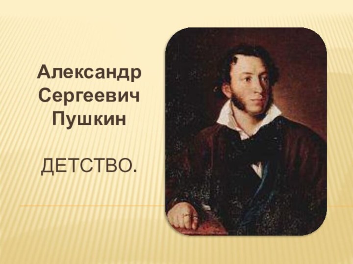 Александр  Сергеевич  Пушкин  ДЕТСТВО.