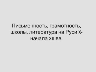 Культура Руси ( письменность , грамотность, школы, литература) 10 - начало 13 веков.