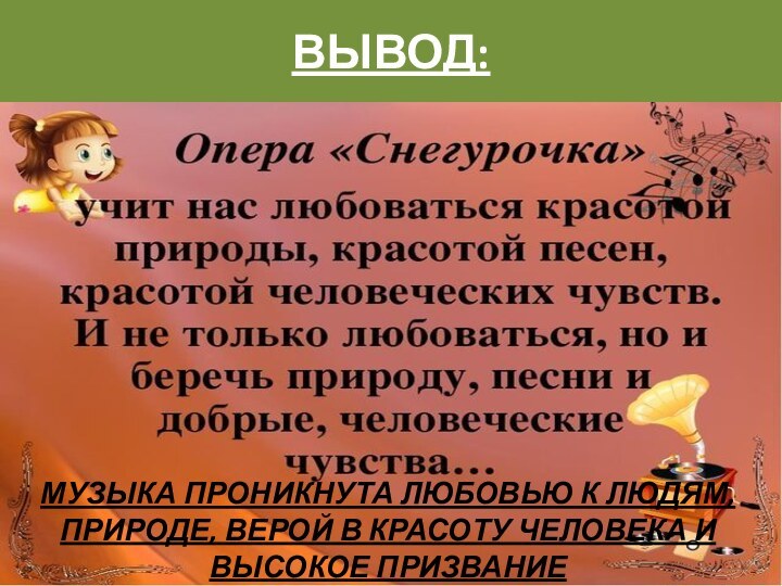 ВЫВОД:МУЗЫКА ПРОНИКНУТА ЛЮБОВЬЮ К ЛЮДЯМ,ПРИРОДЕ, ВЕРОЙ В КРАСОТУ ЧЕЛОВЕКА И ВЫСОКОЕ ПРИЗВАНИЕ