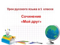 Презентация по русскому языку Подготовка к написанию сочинения Мой друг (5 класс)