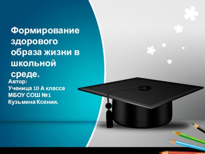 Автор:Ученица 10 А классаМБОУ СОШ №1 Кузьмина Ксения.Формирование здорового образа жизни в школьной среде.