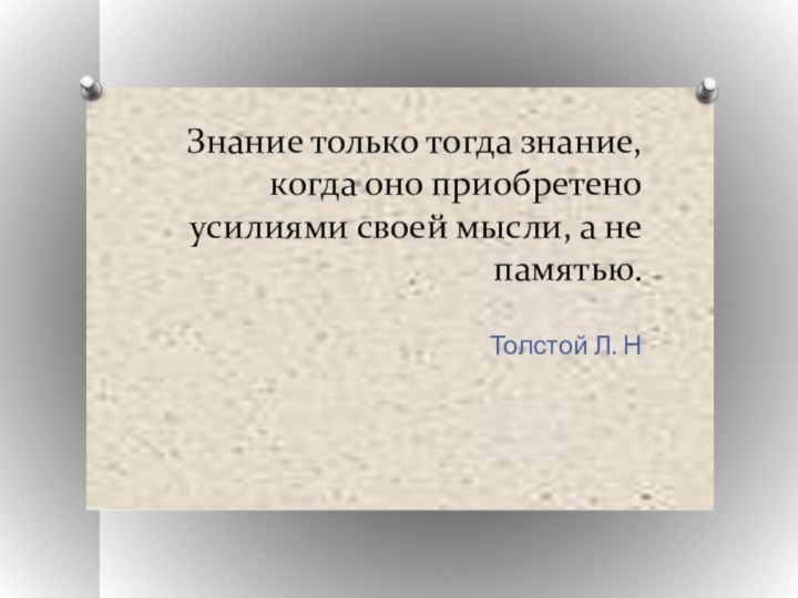 Знание только тогда знание, когда оно приобретено усилиями своей мысли, а не памятью. Толстой Л. Н