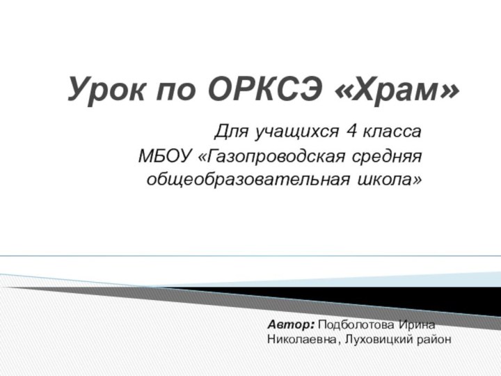 Урок по ОРКСЭ «Храм»Для учащихся 4 класса МБОУ «Газопроводская средняя общеобразовательная школа»Автор: