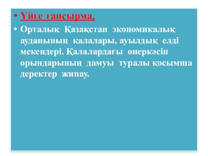 Үйге тапсырма.Орталық Қазақстан экономикалық ауданының қалалары, ауылдық елді мекендері. Қалалардағы өнеркәсіп орындарының