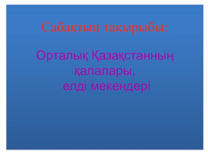 Сабақтың тақырыбы:Орталық Қазақстанның қалалары, елді мекендері