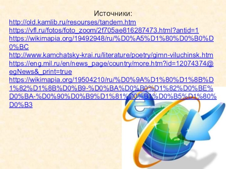 Источники:http://old.kamlib.ru/resourses/tandem.htmhttps://vfl.ru/fotos/foto_zoom/2f705ae816287473.html?antid=1https://wikimapia.org/19492948/ru/%D0%A5%D1%80%D0%B0%D0%BChttp://www.kamchatsky-krai.ru/literature/poetry/gimn-viluchinsk.htmhttps://eng.mil.ru/en/news_page/country/more.htm?id=12074374@egNews&_print=truehttps://wikimapia.org/19504210/ru/%D0%9A%D1%80%D1%8B%D1%82%D1%8B%D0%B9-%D0%BA%D0%B0%D1%82%D0%BE%D0%BA-%D0%90%D0%B9%D1%81%D0%B1%D0%B5%D1%80%D0%B3