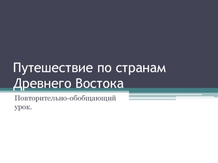 Путешествие по странам Древнего ВостокаПовторительно-обобщающий урок.