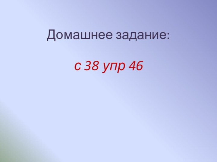 Домашнее задание:с 38 упр 46