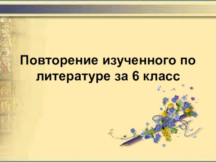 Повторение изученного по литературе за 6 класс