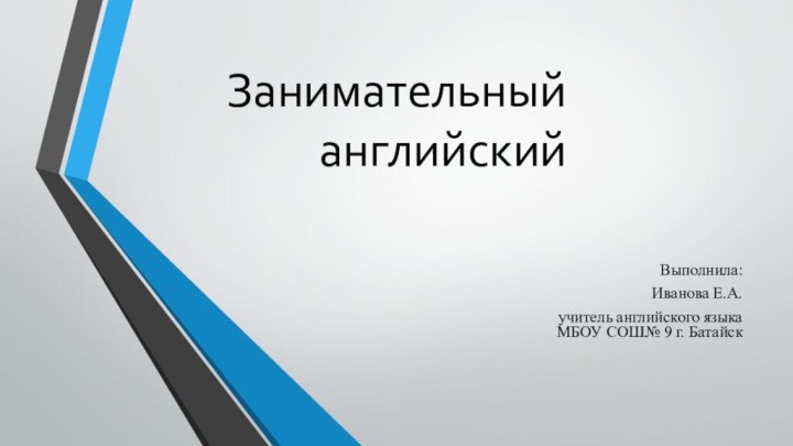 Занимательный английскийВыполнила: Иванова Е.А. учитель английского языка МБОУ СОШ№ 9 г. Батайск